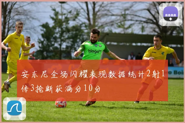 安东尼全场闪耀表现数据统计2射1传3抢断获满分10分
