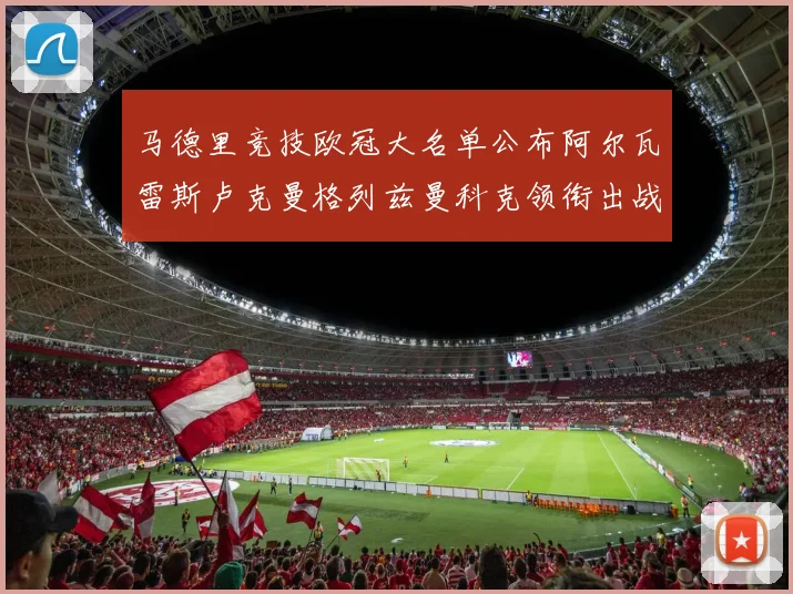 马德里竞技欧冠大名单公布阿尔瓦雷斯卢克曼格列兹曼科克领衔出战