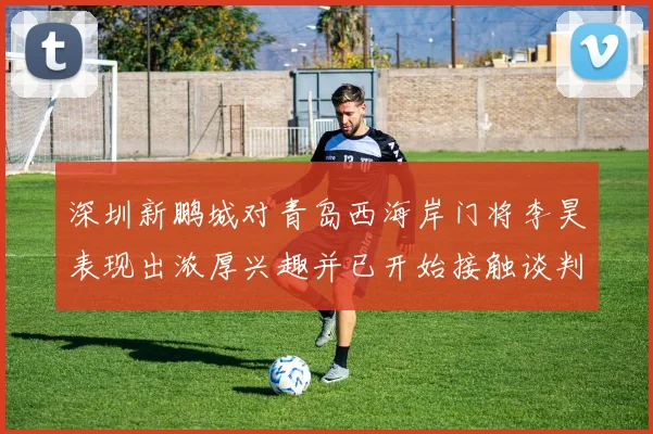 深圳新鹏城对青岛西海岸门将李昊表现出浓厚兴趣并已开始接触谈判