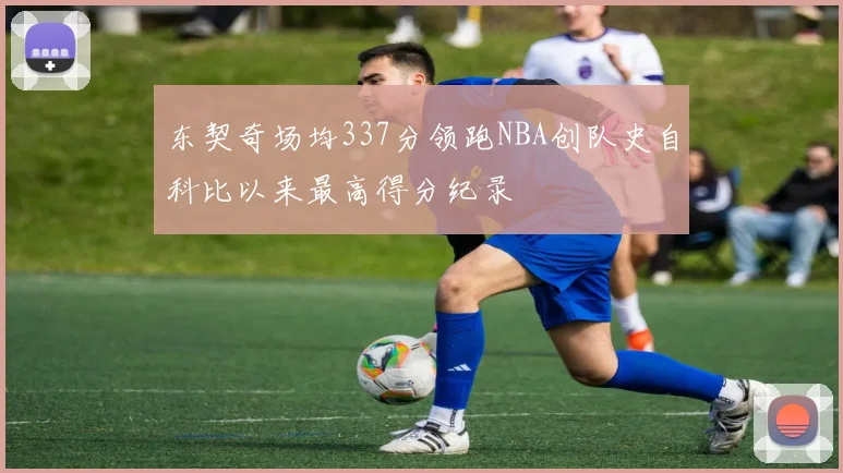 东契奇场均337分领跑NBA创队史自科比以来最高得分纪录