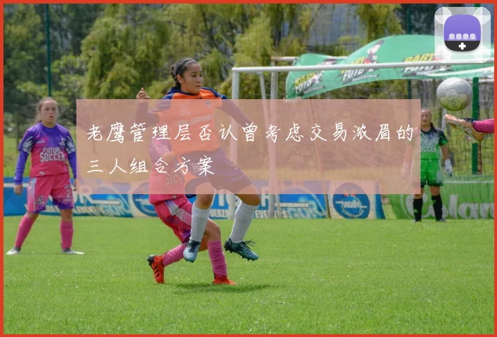 老鹰管理层否认曾考虑交易浓眉的三人组合方案