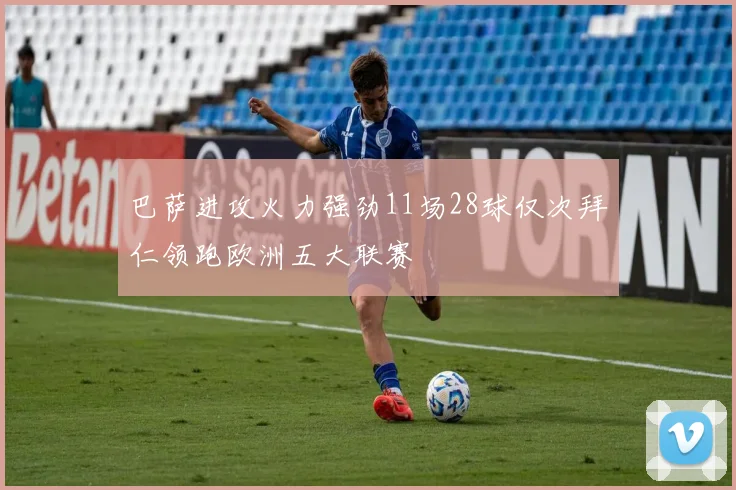 巴萨进攻火力强劲11场28球仅次拜仁领跑欧洲五大联赛
