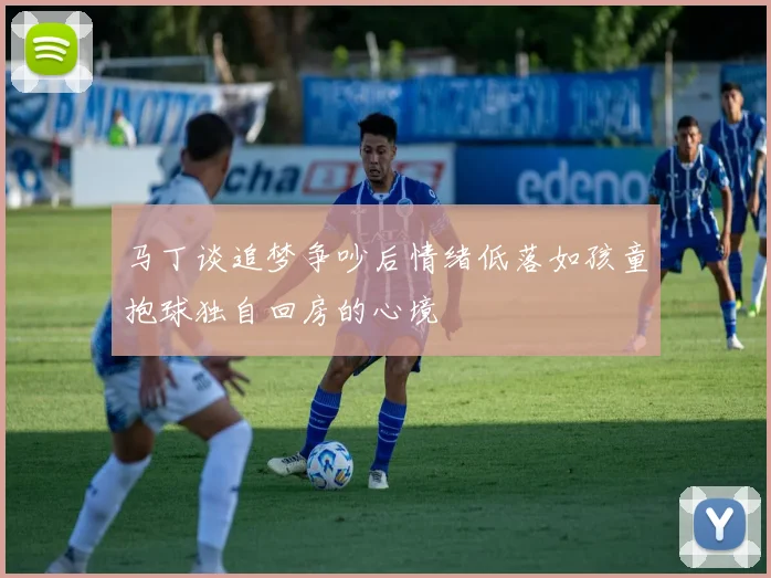 马丁谈追梦争吵后情绪低落如孩童抱球独自回房的心境