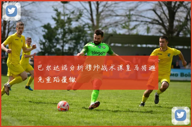 巴尔达诺分析穆帅战术课皇马将避免重蹈覆辙
