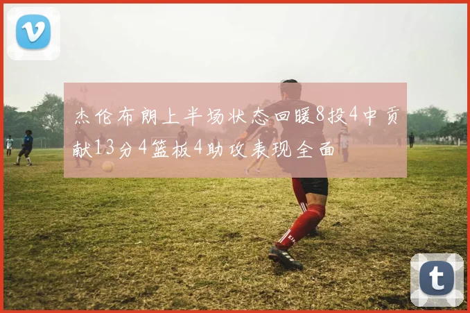 杰伦布朗上半场状态回暖8投4中贡献13分4篮板4助攻表现全面