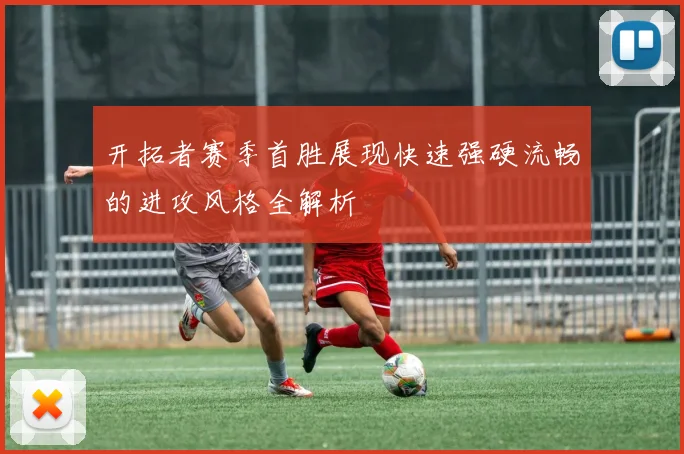 开拓者赛季首胜展现快速强硬流畅的进攻风格全解析