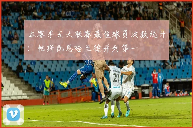 本赛季五大联赛最佳球员次数统计：帕斯凯恩哈兰德并列第一