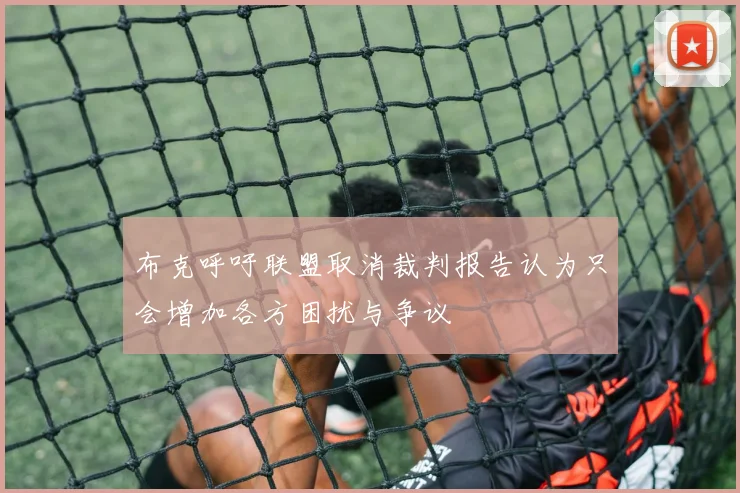 布克呼吁联盟取消裁判报告认为只会增加各方困扰与争议