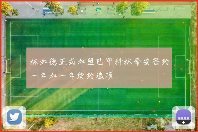 林加德正式加盟巴甲科林蒂安签约一年加一年续约选项