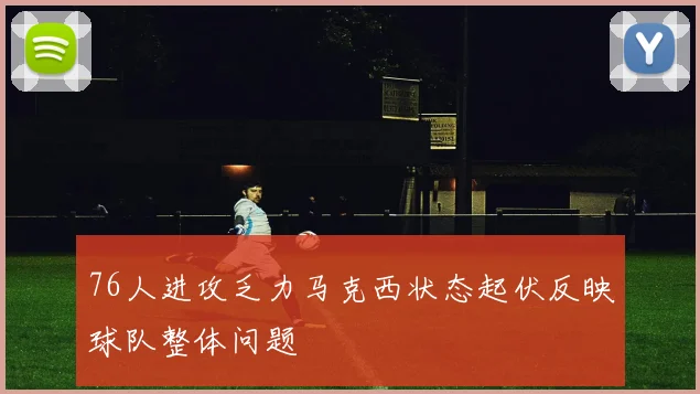 76人进攻乏力马克西状态起伏反映球队整体问题