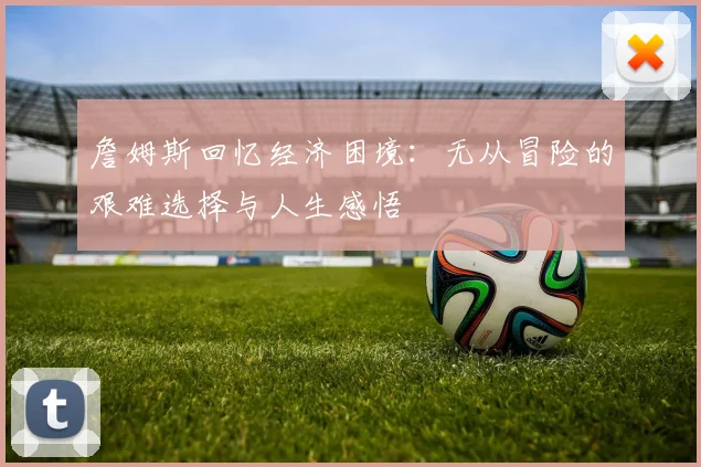 詹姆斯回忆经济困境：无从冒险的艰难选择与人生感悟