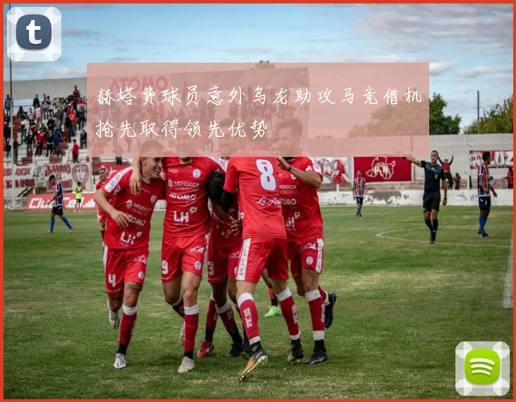 赫塔费球员意外乌龙助攻马竞借机抢先取得领先优势