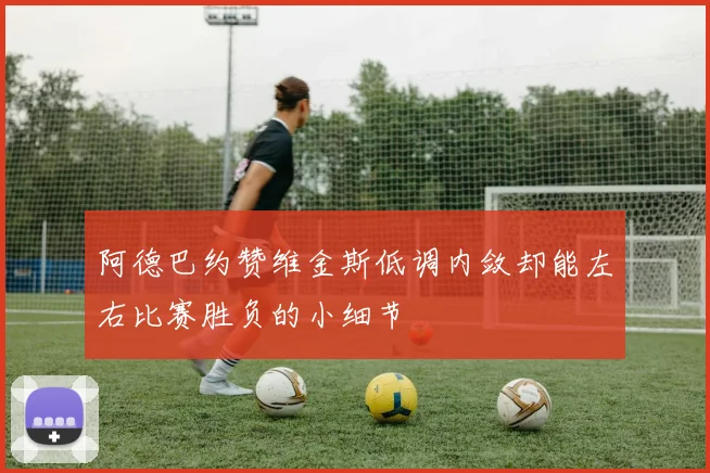 阿德巴约赞维金斯低调内敛却能左右比赛胜负的小细节