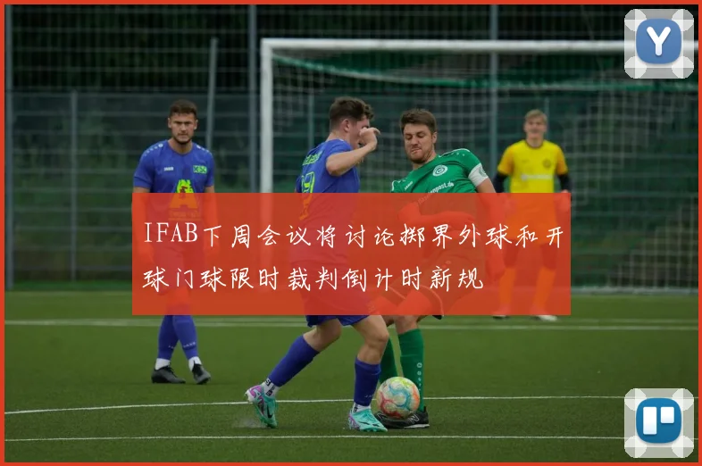 IFAB下周会议将讨论掷界外球和开球门球限时裁判倒计时新规